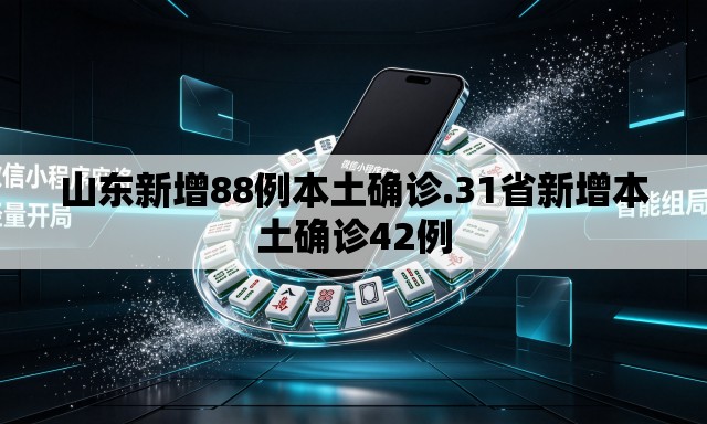 山东新增88例本土确诊.31省新增本土确诊42例
