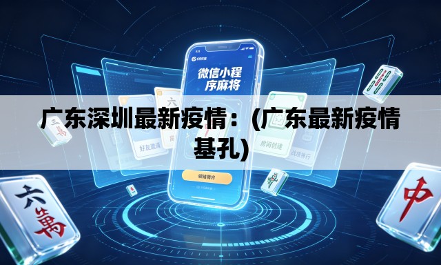 广东深圳最新疫情:(广东最新疫情基孔) 广东深圳最新疫情:(广东最新疫情基孔)