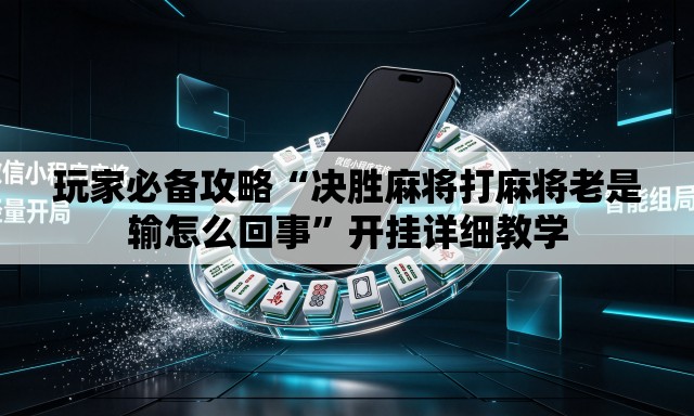 玩家必备攻略“决胜麻将打麻将老是输怎么回事	”开挂详细教学