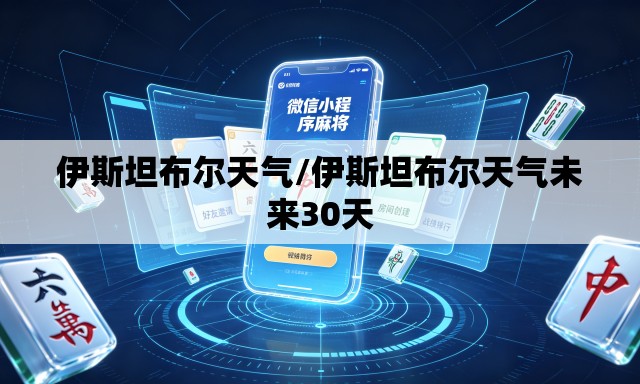 伊斯坦布尔天气/伊斯坦布尔天气未来30天 伊斯坦布尔天气/伊斯坦布尔天气未来30天