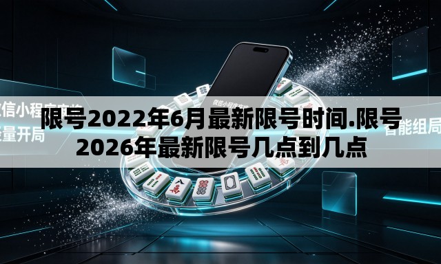 限号2022年6月最新限号时间.限号2026年最新限号几点到几点