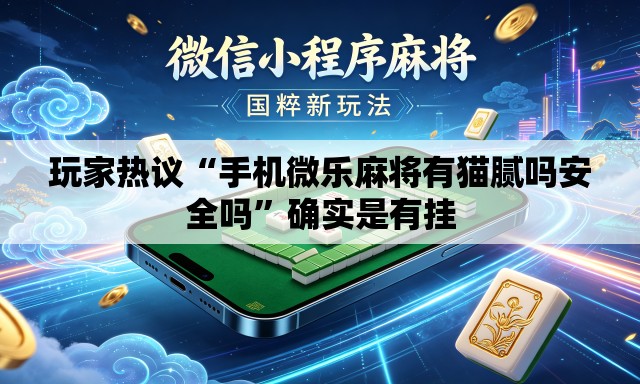 玩家热议“手机微乐麻将有猫腻吗安全吗	”确实是有挂