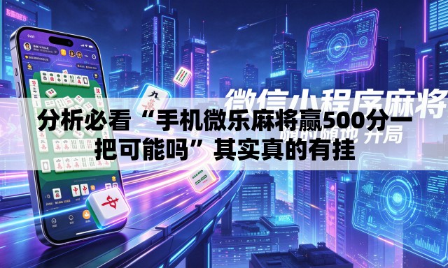 分析必看“手机微乐麻将赢500分一把可能吗	”其实真的有挂