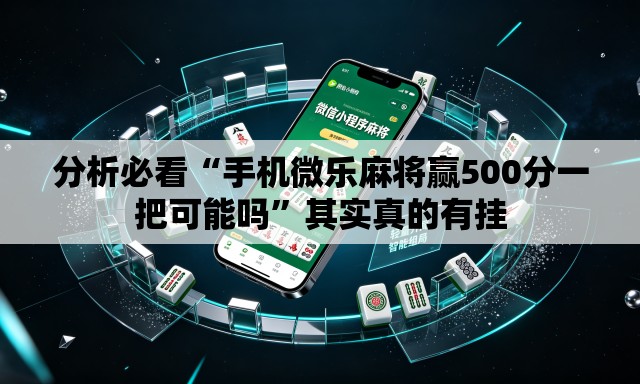 分析必看“手机微乐麻将赢500分一把可能吗”其实真的有挂