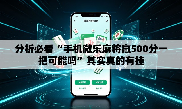 分析必看“手机微乐麻将赢500分一把可能吗”其实真的有挂