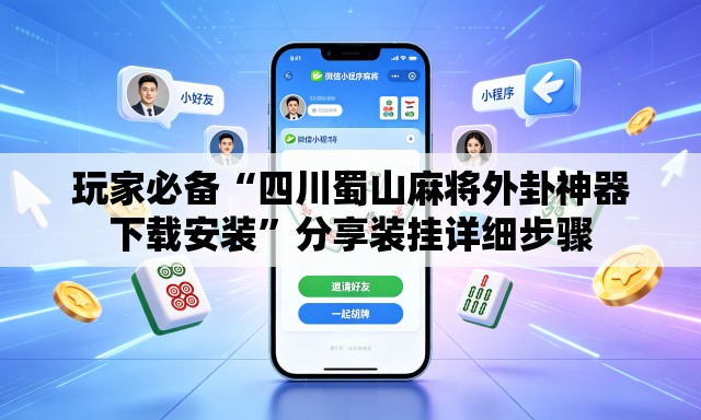 玩家必备“四川蜀山麻将外卦神器下载安装”分享装挂详细步骤
