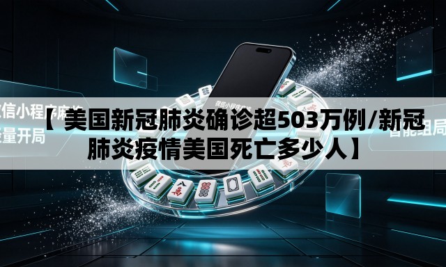 【 美国新冠肺炎确诊超503万例/新冠肺炎疫情美国死亡多少人】