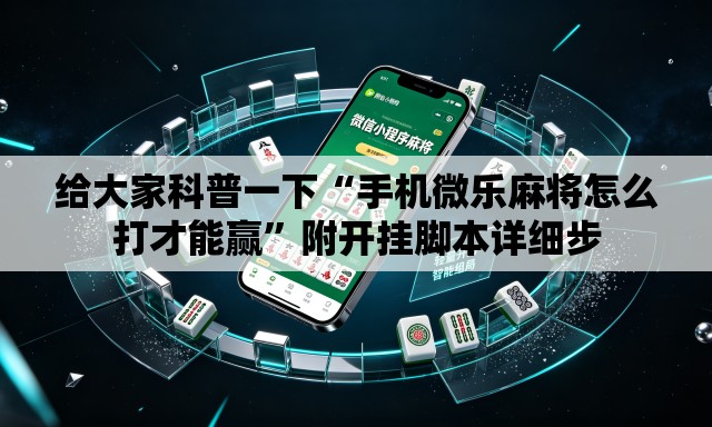 给大家科普一下“手机微乐麻将怎么打才能赢	”附开挂脚本详细步