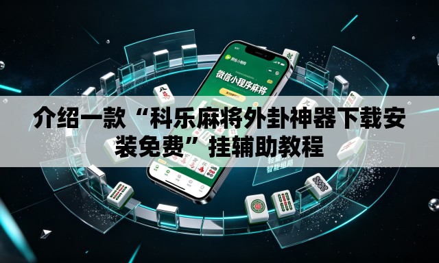 介绍一款“科乐麻将外卦神器下载安装免费”挂辅助教程