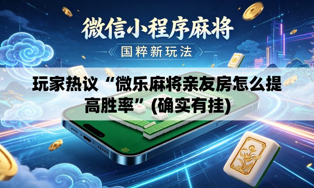 玩家热议“微乐麻将亲友房怎么提高胜率”(确实有挂)