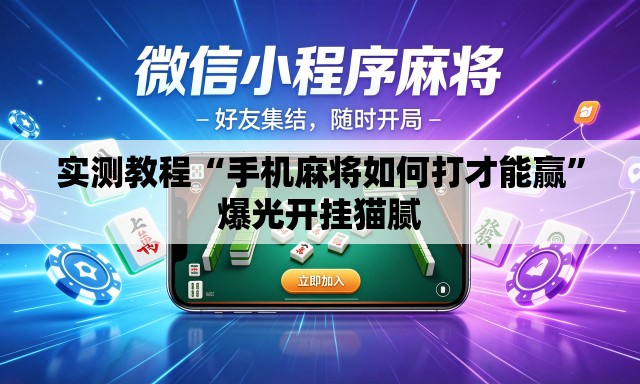 实测教程“手机麻将如何打才能赢”爆光开挂猫腻