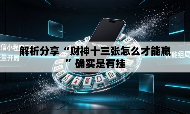 解析分享“财神十三张怎么才能赢”确实是有挂