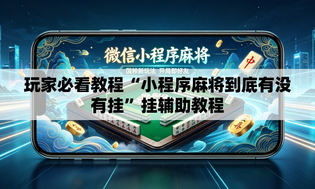 玩家必看教程“小程序麻将到底有没有挂”挂辅助教程