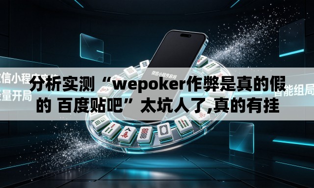 分析实测“wepoker作弊是真的假的 百度贴吧	”太坑人了,真的有挂