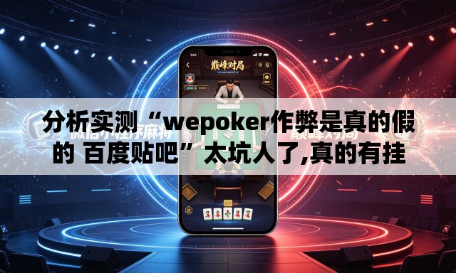 分析实测“wepoker作弊是真的假的 百度贴吧	”太坑人了,真的有挂