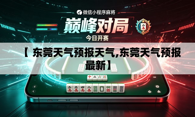 【 东莞天气预报天气,东莞天气预报最新】 【 东莞天气预报天气,东莞天气预报最新】