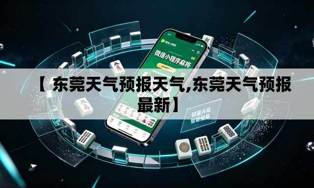 【 东莞天气预报天气,东莞天气预报最新】 【 东莞天气预报天气,东莞天气预报最新】