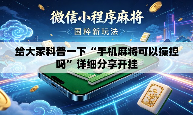 给大家科普一下“手机麻将可以操控吗”详细分享开挂