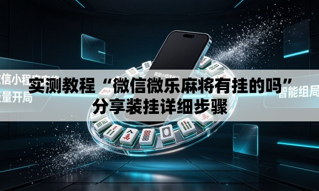 实测教程“微信微乐麻将有挂的吗”分享装挂详细步骤