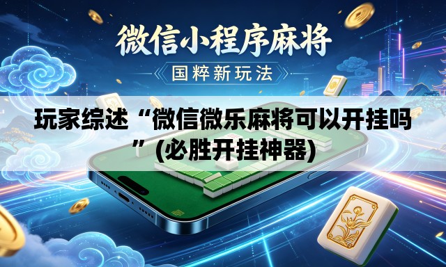 玩家综述“微信微乐麻将可以开挂吗	”(必胜开挂神器)