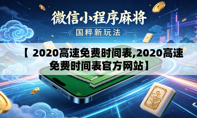 【 2020高速免费时间表,2020高速免费时间表官方网站】 【 2020高速免费时间表,2020高速免费时间表官方网站】