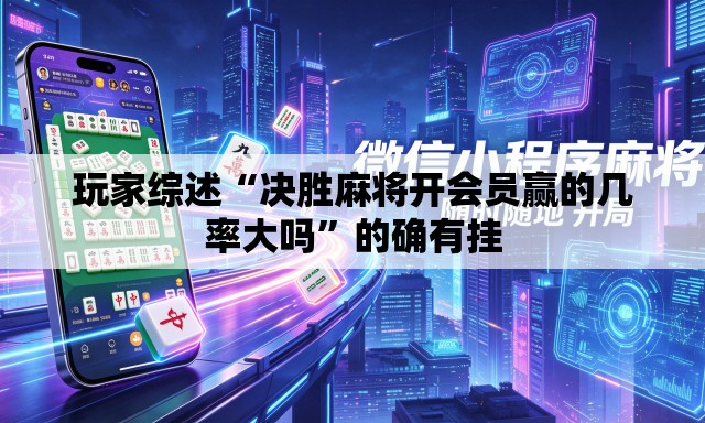 玩家综述“决胜麻将开会员赢的几率大吗”的确有挂