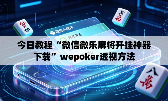 今日教程“微信微乐麻将开挂神器下载”wepoker透视方法
