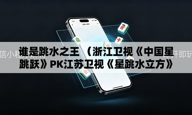 谁是跳水之王 （浙江卫视《中国星跳跃》PK江苏卫视《星跳水立方》。收视率更新中）