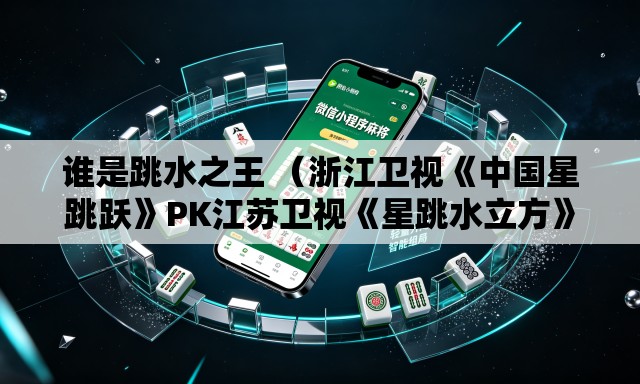 谁是跳水之王 （浙江卫视《中国星跳跃》PK江苏卫视《星跳水立方》。收视率更新中）