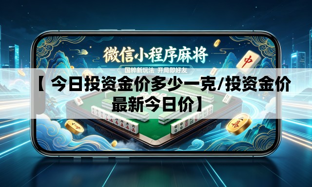 【 今日投资金价多少一克/投资金价最新今日价】
