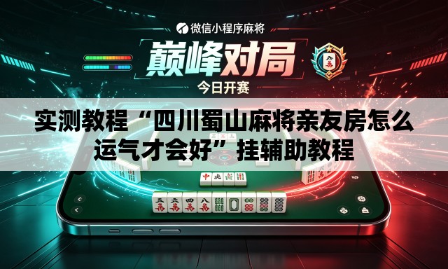 实测教程“四川蜀山麻将亲友房怎么运气才会好	”挂辅助教程