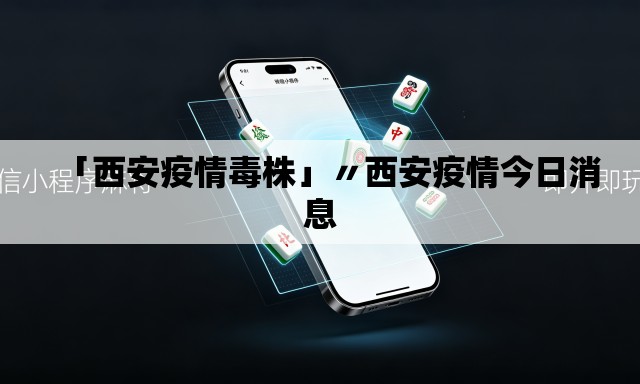 「西安疫情毒株」〃西安疫情今日消息 「西安疫情毒株」〃西安疫情今日消息