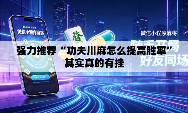 强力推荐“功夫川麻怎么提高胜率	”其实真的有挂