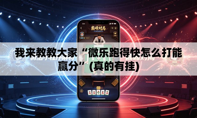 我来教教大家“微乐跑得快怎么打能赢分”(真的有挂)