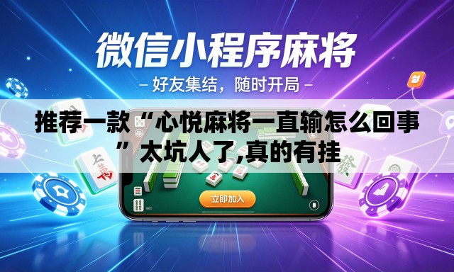 推荐一款“心悦麻将一直输怎么回事”太坑人了,真的有挂