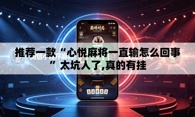 推荐一款“心悦麻将一直输怎么回事”太坑人了,真的有挂