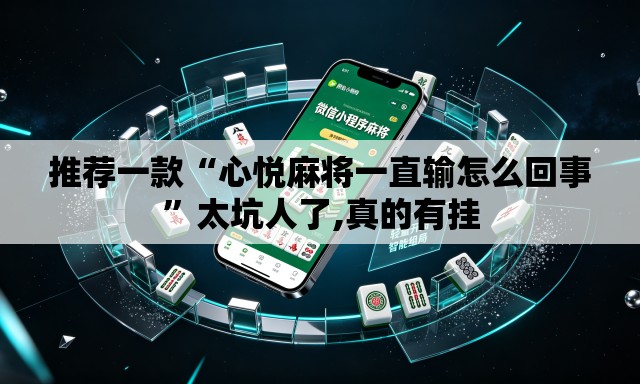 推荐一款“心悦麻将一直输怎么回事	”太坑人了,真的有挂