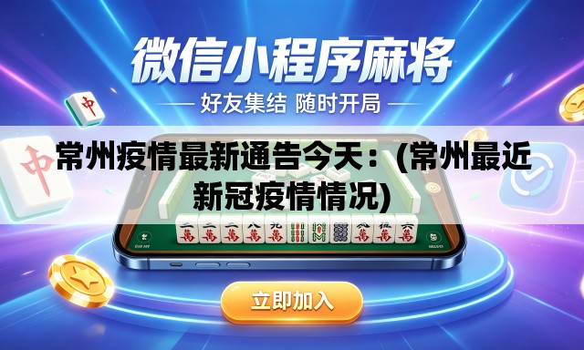 常州疫情最新通告今天：(常州最近新冠疫情情况)