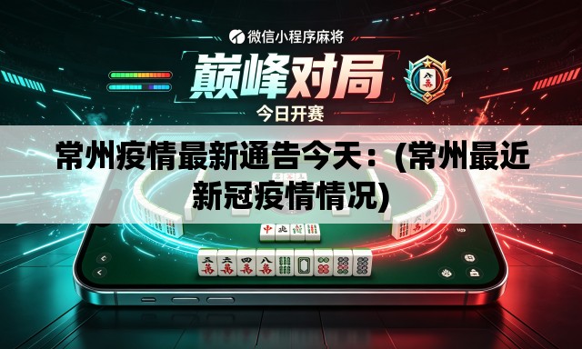 常州疫情最新通告今天：(常州最近新冠疫情情况)