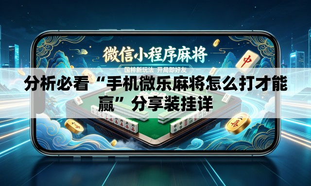 分析必看“手机微乐麻将怎么打才能赢”分享装挂详