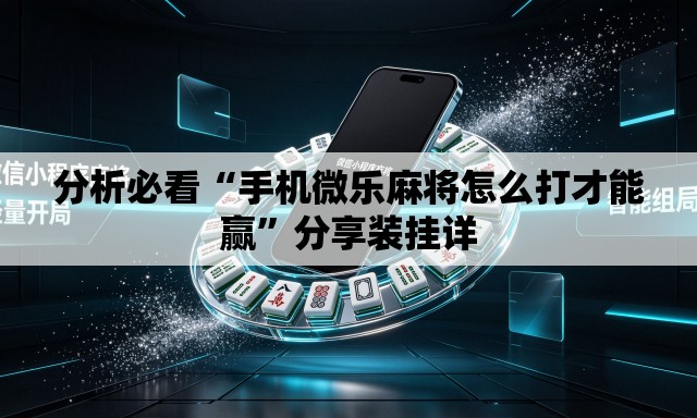 分析必看“手机微乐麻将怎么打才能赢”分享装挂详