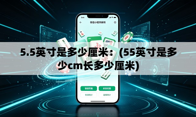 5.5英寸是多少厘米:(55英寸是多少cm长多少厘米) 5.5英寸是多少厘米:(55英寸是多少cm长多少厘米)