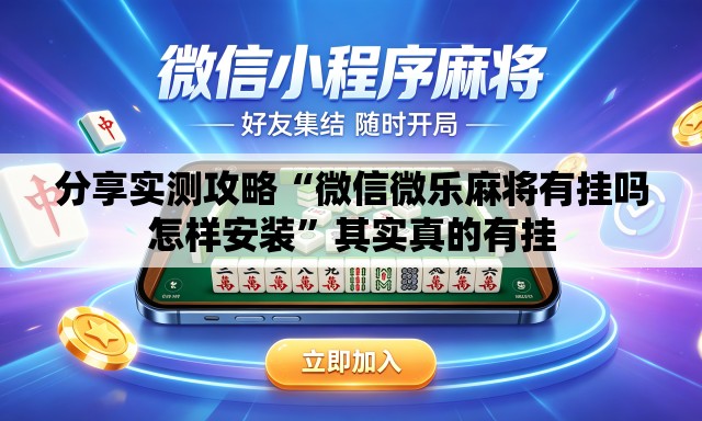 分享实测攻略“微信微乐麻将有挂吗怎样安装”其实真的有挂