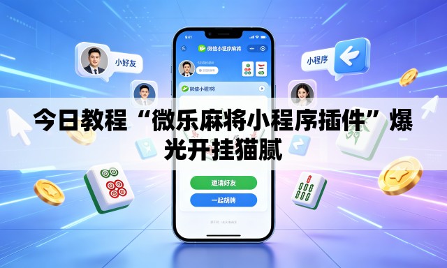 今日教程“微乐麻将小程序插件”爆光开挂猫腻