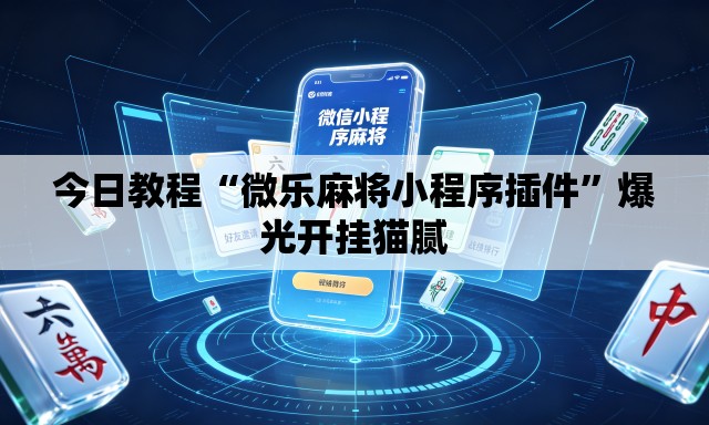 今日教程“微乐麻将小程序插件”爆光开挂猫腻