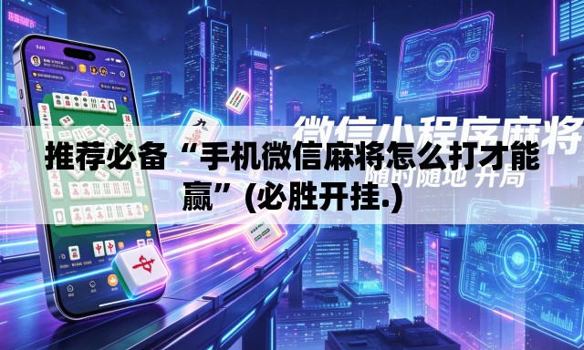 推荐必备“手机微信麻将怎么打才能赢	”(必胜开挂.)