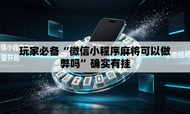 玩家必备“微信小程序麻将可以做弊吗	”确实有挂
