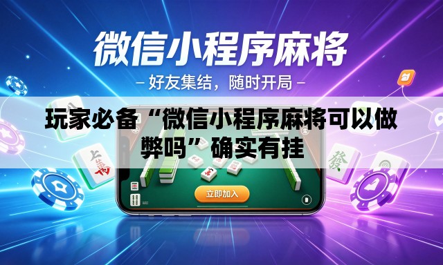 玩家必备“微信小程序麻将可以做弊吗”确实有挂