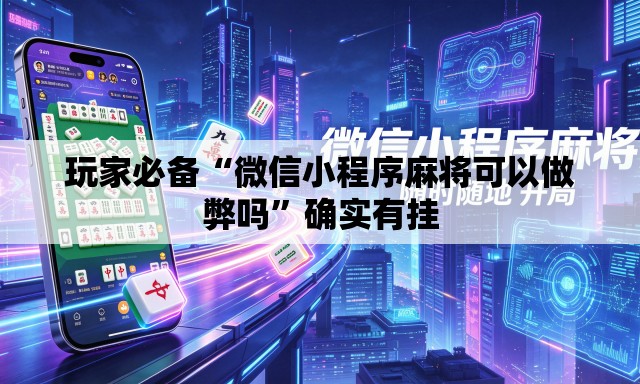 玩家必备“微信小程序麻将可以做弊吗”确实有挂