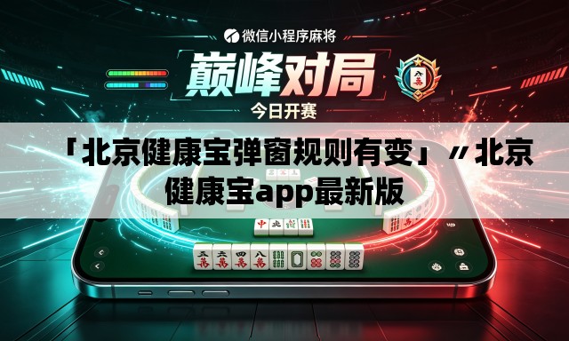 「北京健康宝弹窗规则有变」〃北京健康宝app最新版 「北京健康宝弹窗规则有变」〃北京健康宝app最新版